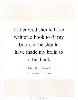 Either God should have written a book to fit my brain, or he should have made my brain to fit his book Picture Quote #1