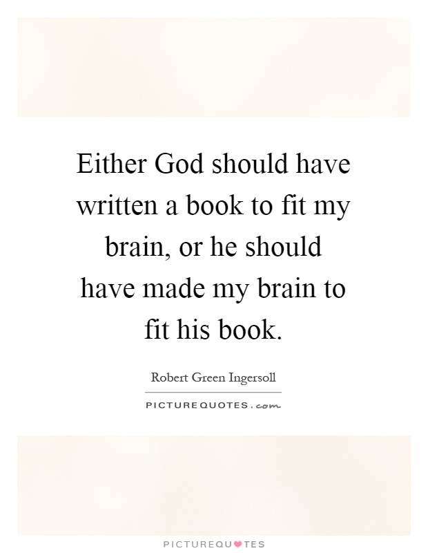 Either God should have written a book to fit my brain, or he should have made my brain to fit his book Picture Quote #1