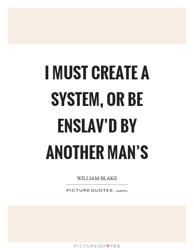 I must create a system, or be enslav'd by another man's Picture Quote #1
