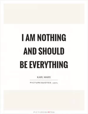 I am nothing and should be everything Picture Quote #1