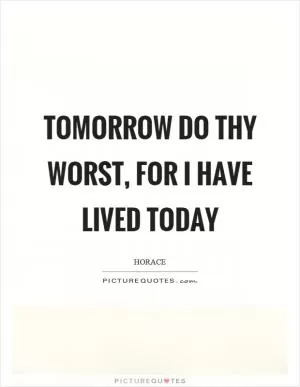 Tomorrow do thy worst, for I have lived today Picture Quote #1