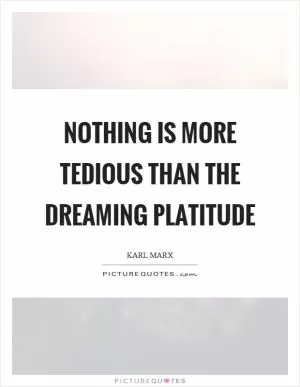 Nothing is more tedious than the dreaming platitude Picture Quote #1