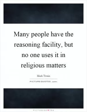 Many people have the reasoning facility, but no one uses it in religious matters Picture Quote #1
