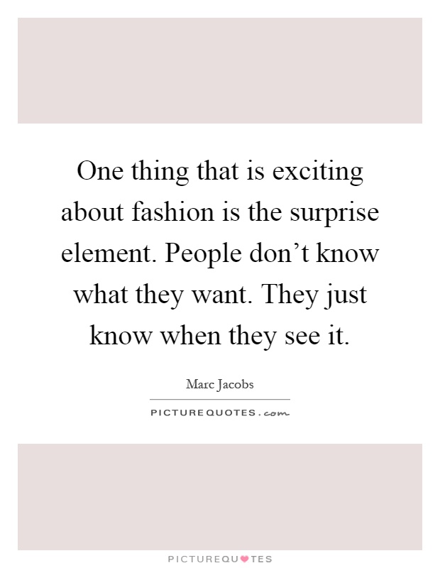 One thing that is exciting about fashion is the surprise element. People don't know what they want. They just know when they see it Picture Quote #1