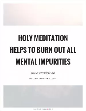 Holy meditation helps to burn out all mental impurities Picture Quote #1