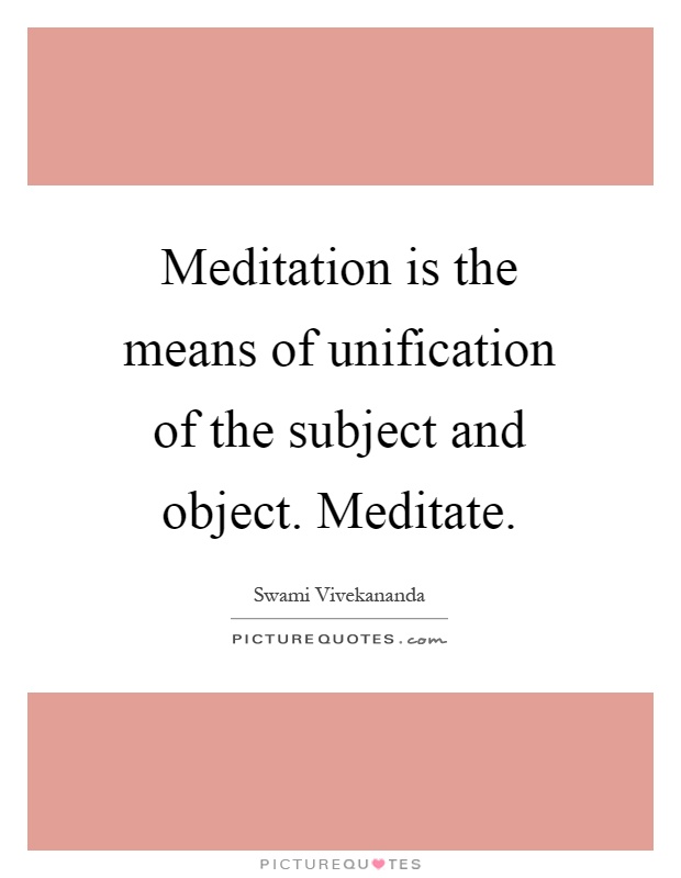 Meditation is the means of unification of the subject and object. Meditate Picture Quote #1