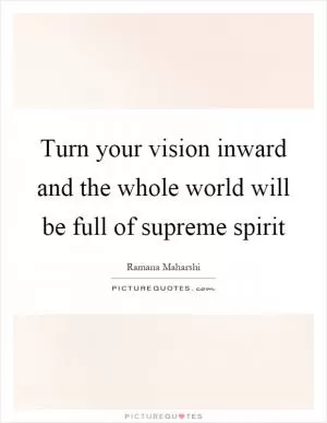 Turn your vision inward and the whole world will be full of supreme spirit Picture Quote #1
