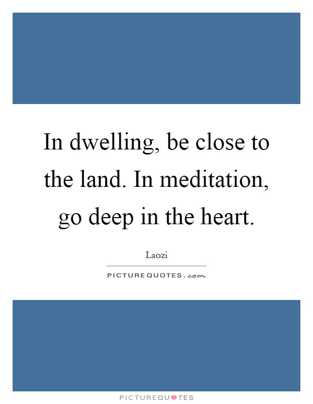 In dwelling, be close to the land. In meditation, go deep in the heart Picture Quote #1