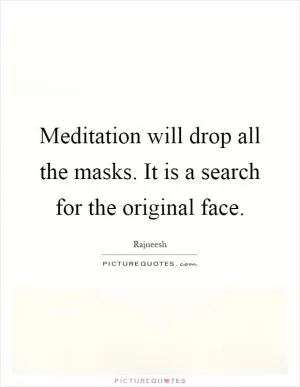 Meditation will drop all the masks. It is a search for the original face Picture Quote #1