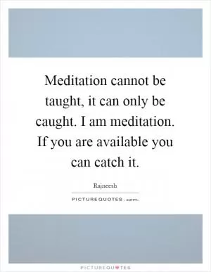 Meditation cannot be taught, it can only be caught. I am meditation. If you are available you can catch it Picture Quote #1