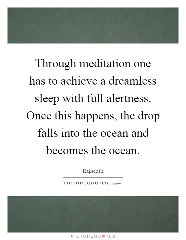 Through meditation one has to achieve a dreamless sleep with full alertness. Once this happens, the drop falls into the ocean and becomes the ocean Picture Quote #1