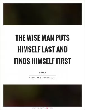 The wise man puts himself last and finds himself first Picture Quote #1