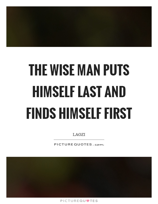 The wise man puts himself last and finds himself first Picture Quote #1