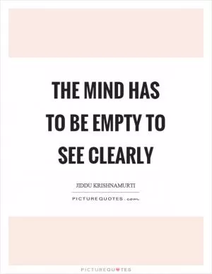 The mind has to be empty to see clearly Picture Quote #1