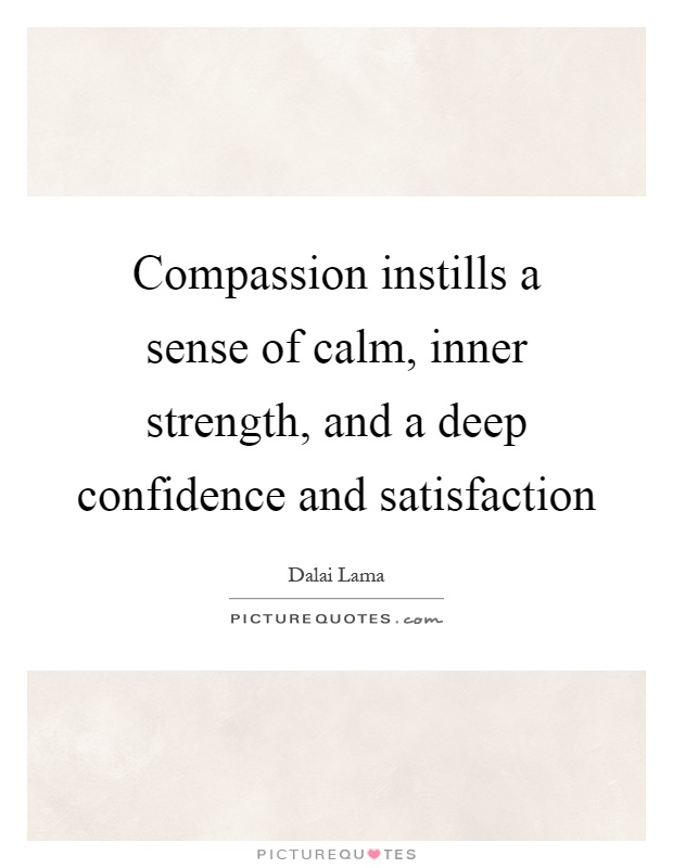Compassion instills a sense of calm, inner strength, and a deep confidence and satisfaction Picture Quote #1
