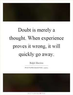 Doubt is merely a thought. When experience proves it wrong, it will quickly go away Picture Quote #1