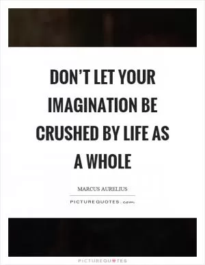 Don’t let your imagination be crushed by life as a whole Picture Quote #1