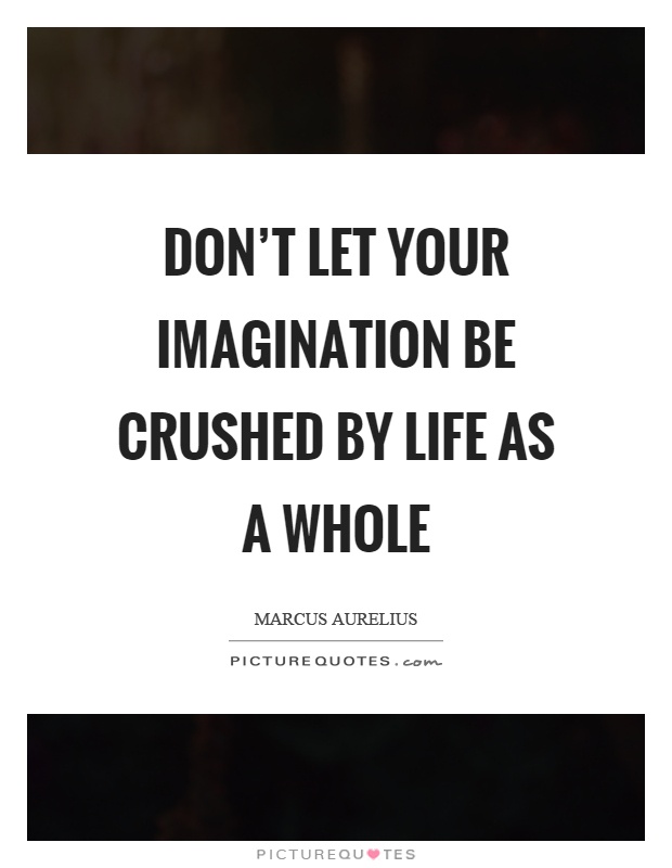 Don't let your imagination be crushed by life as a whole Picture Quote #1