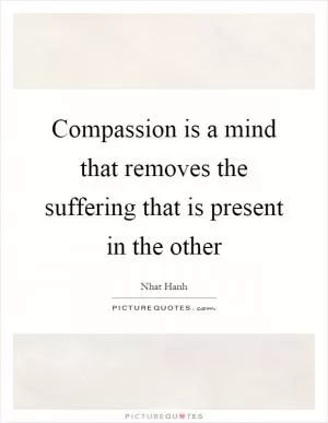 Compassion is a mind that removes the suffering that is present in the other Picture Quote #1