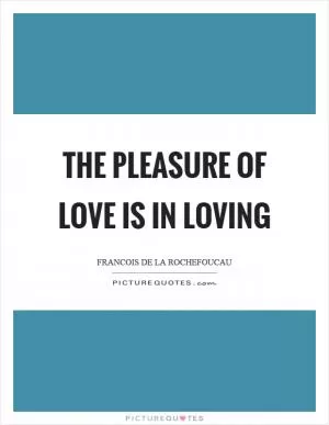 The pleasure of love is in loving Picture Quote #1