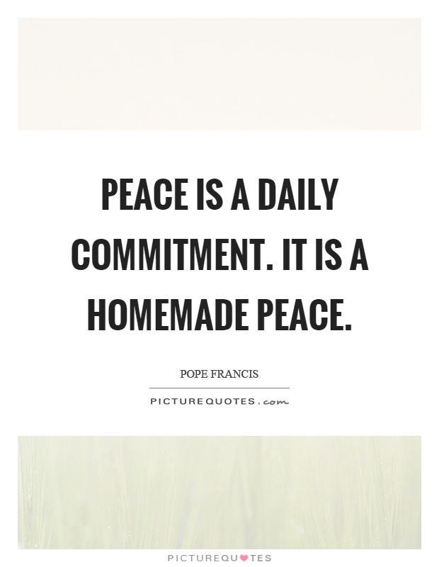 Peace is a daily commitment. It is a homemade peace Picture Quote #1