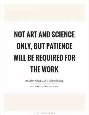 Not art and science only, but patience will be required for the work Picture Quote #1