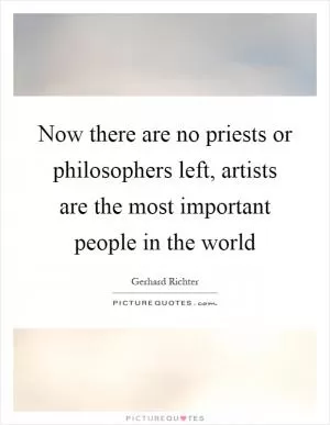 Now there are no priests or philosophers left, artists are the most important people in the world Picture Quote #1