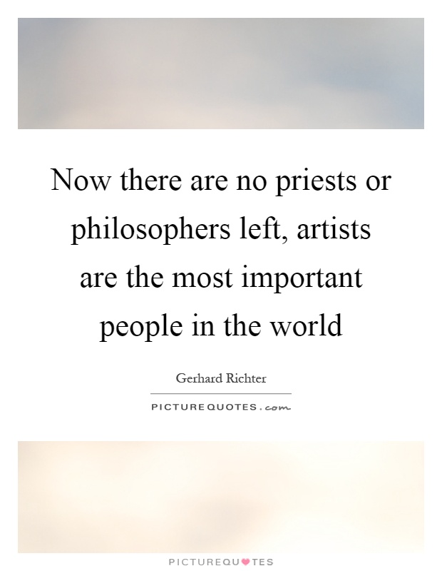 Now there are no priests or philosophers left, artists are the most important people in the world Picture Quote #1