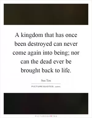 A kingdom that has once been destroyed can never come again into being; nor can the dead ever be brought back to life Picture Quote #1