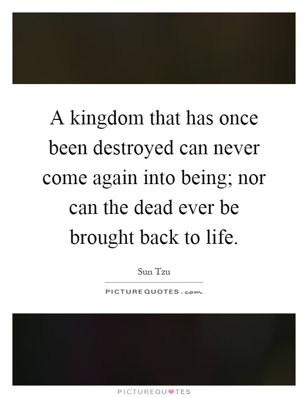 A kingdom that has once been destroyed can never come again into being; nor can the dead ever be brought back to life Picture Quote #1