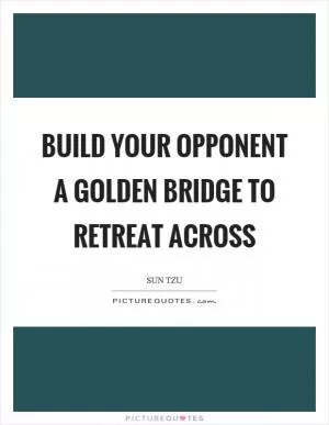 Build your opponent a golden bridge to retreat across Picture Quote #1