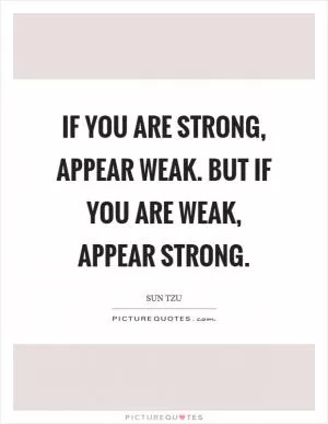 If you are strong, appear weak. But if you are weak, appear strong Picture Quote #1