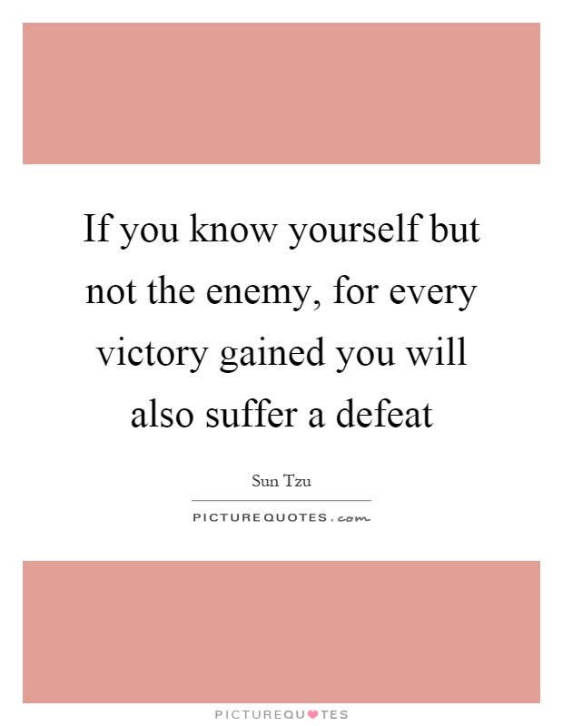 If you know yourself but not the enemy, for every victory gained you will also suffer a defeat Picture Quote #1