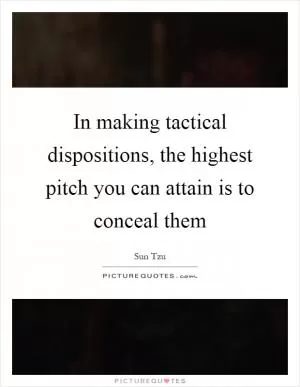 In making tactical dispositions, the highest pitch you can attain is to conceal them Picture Quote #1