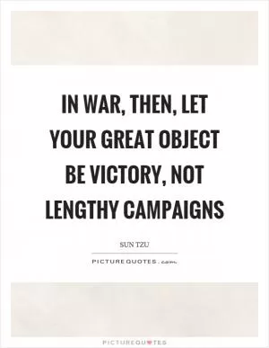 In war, then, let your great object be victory, not lengthy campaigns Picture Quote #1