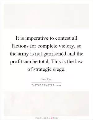 It is imperative to contest all factions for complete victory, so the army is not garrisoned and the profit can be total. This is the law of strategic siege Picture Quote #1