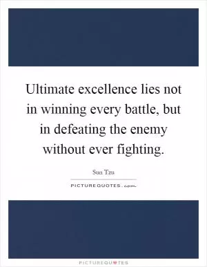 Ultimate excellence lies not in winning every battle, but in defeating the enemy without ever fighting Picture Quote #1