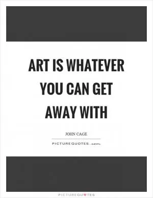Art is whatever you can get away with Picture Quote #1