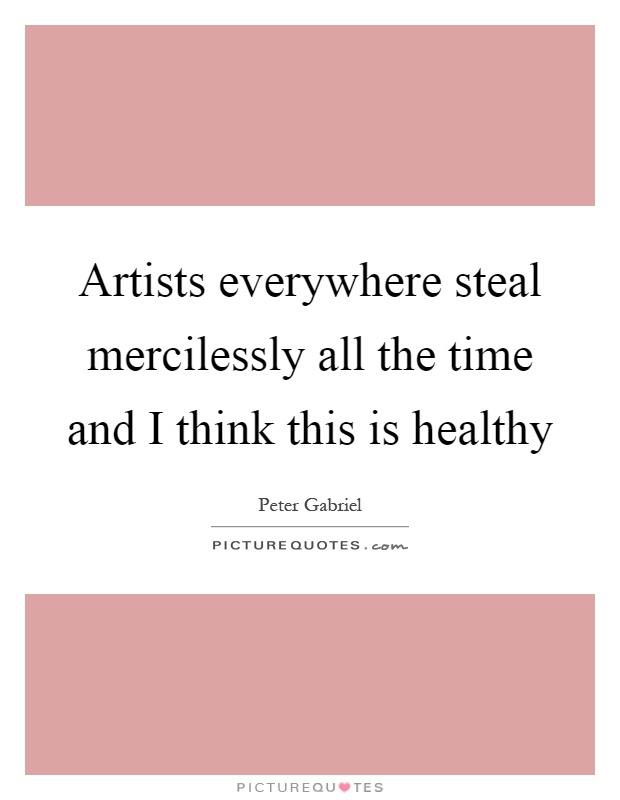 Artists everywhere steal mercilessly all the time and I think this is healthy Picture Quote #1