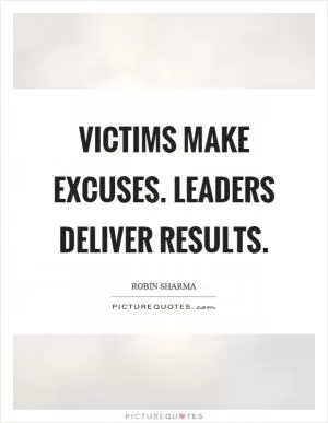 Victims make excuses. Leaders deliver results Picture Quote #1