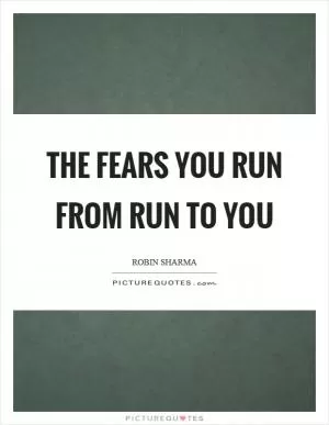 The fears you run from run to you Picture Quote #1