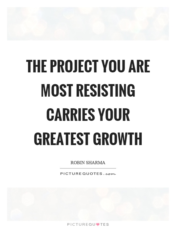 The project you are most resisting carries your greatest growth Picture Quote #1