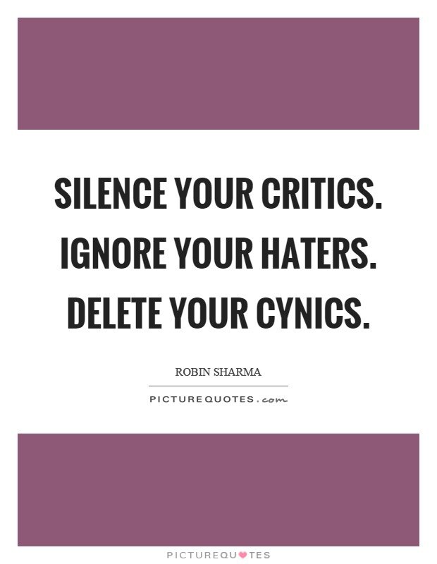 Silence your critics. Ignore your haters. Delete your cynics Picture Quote #1