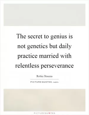 The secret to genius is not genetics but daily practice married with relentless perseverance Picture Quote #1