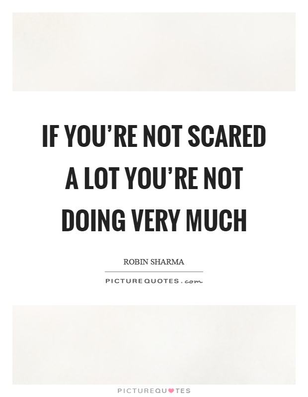 If you're not scared a lot you're not doing very much Picture Quote #1