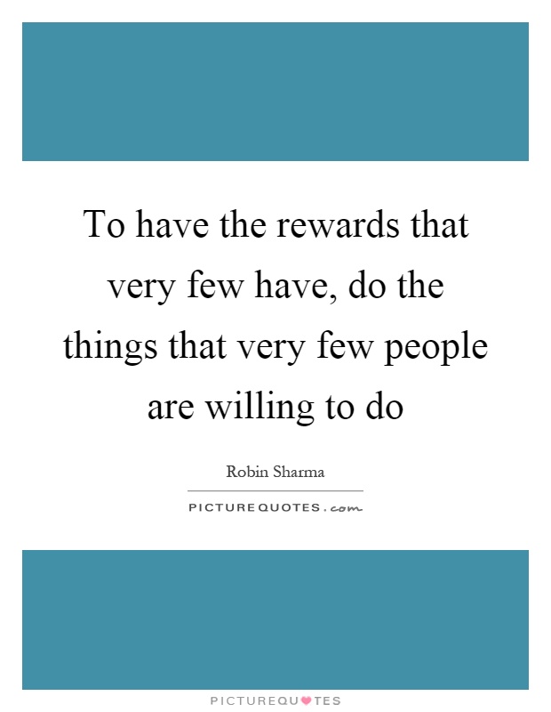 To have the rewards that very few have, do the things that very few people are willing to do Picture Quote #1