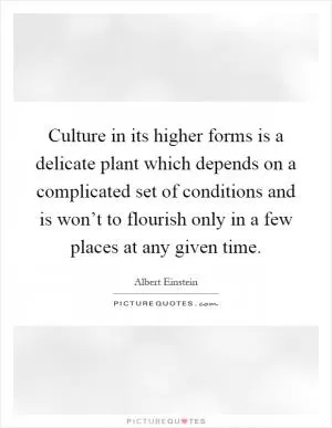 Culture in its higher forms is a delicate plant which depends on a complicated set of conditions and is won’t to flourish only in a few places at any given time Picture Quote #1