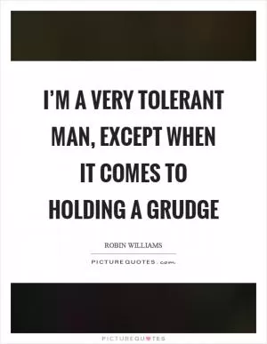I’m a very tolerant man, except when it comes to holding a grudge Picture Quote #1