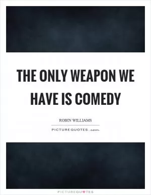 The only weapon we have is comedy Picture Quote #1