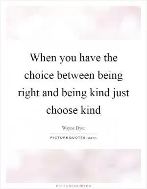 When you have the choice between being right and being kind just choose kind Picture Quote #1